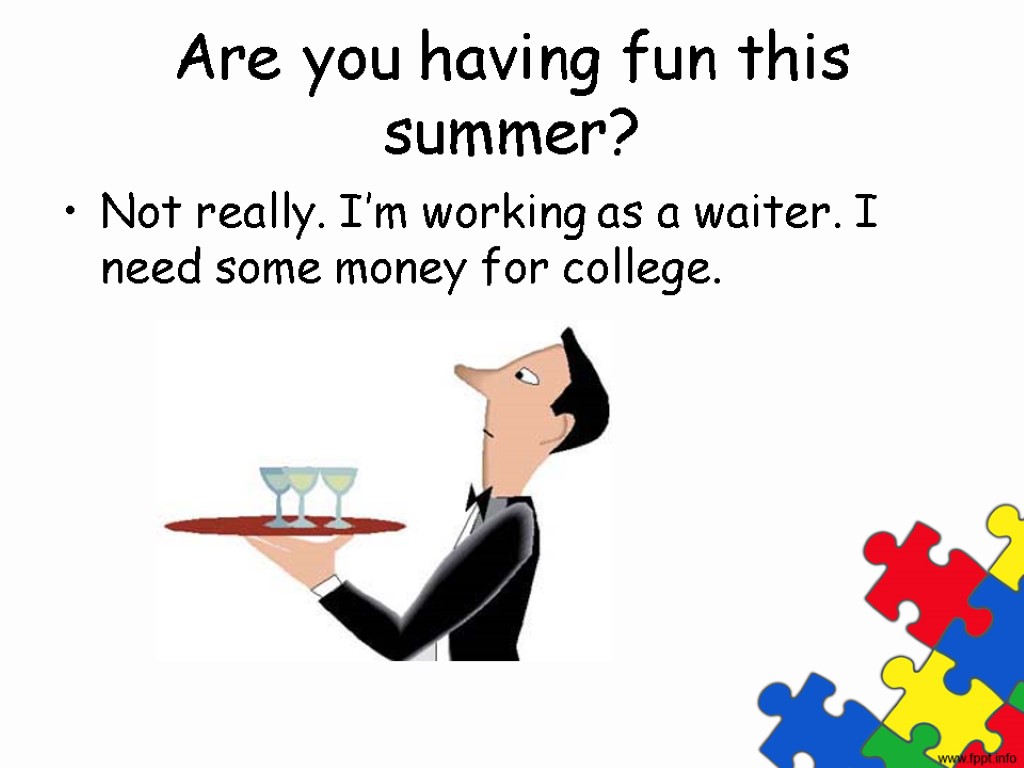 Are you having fun this summer? Not really. I’m working as a waiter. I